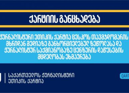 ჟურნალისტური ეთიკის ქარტია ცესკოს თავმჯდომარის მხრიდან მედიაზე განხორციელებულ ზეწოლასა და ცენზურის დაწესების მცდელობას ეხმაურება